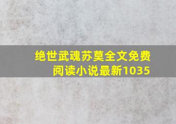 绝世武魂苏莫全文免费 阅读小说最新1035